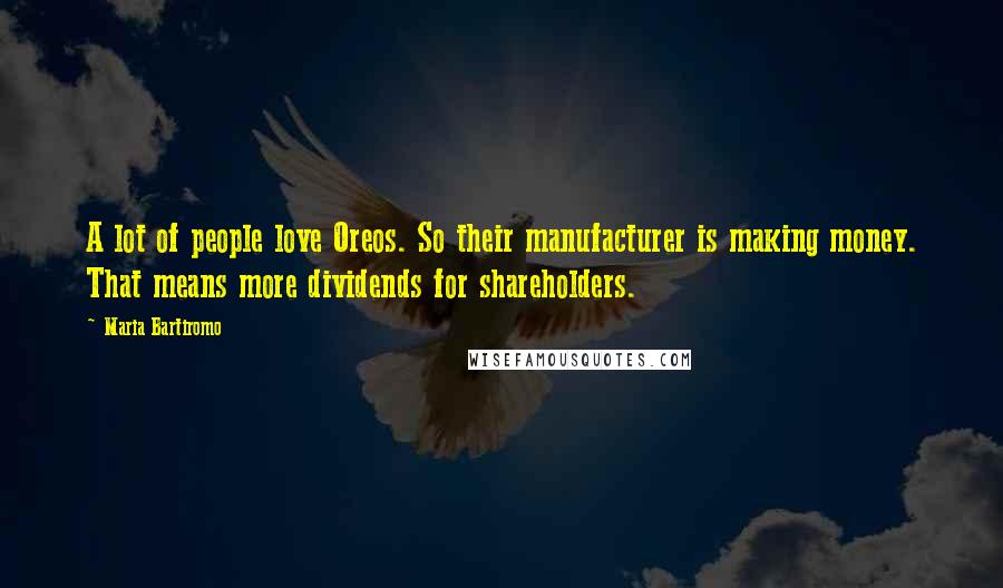 Maria Bartiromo Quotes: A lot of people love Oreos. So their manufacturer is making money. That means more dividends for shareholders.