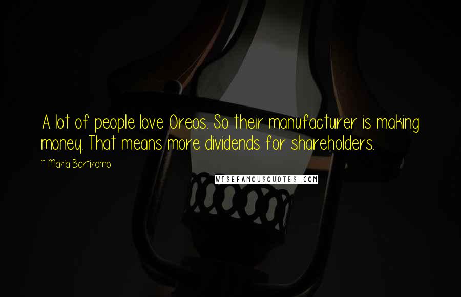 Maria Bartiromo Quotes: A lot of people love Oreos. So their manufacturer is making money. That means more dividends for shareholders.