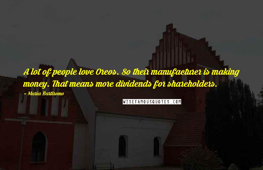 Maria Bartiromo Quotes: A lot of people love Oreos. So their manufacturer is making money. That means more dividends for shareholders.