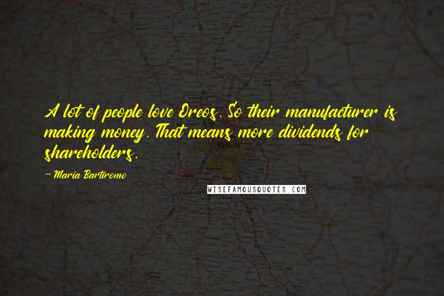 Maria Bartiromo Quotes: A lot of people love Oreos. So their manufacturer is making money. That means more dividends for shareholders.