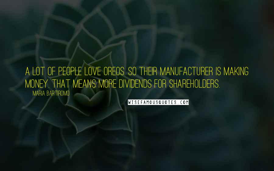 Maria Bartiromo Quotes: A lot of people love Oreos. So their manufacturer is making money. That means more dividends for shareholders.