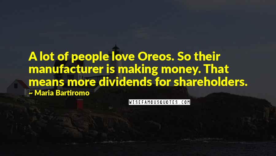 Maria Bartiromo Quotes: A lot of people love Oreos. So their manufacturer is making money. That means more dividends for shareholders.