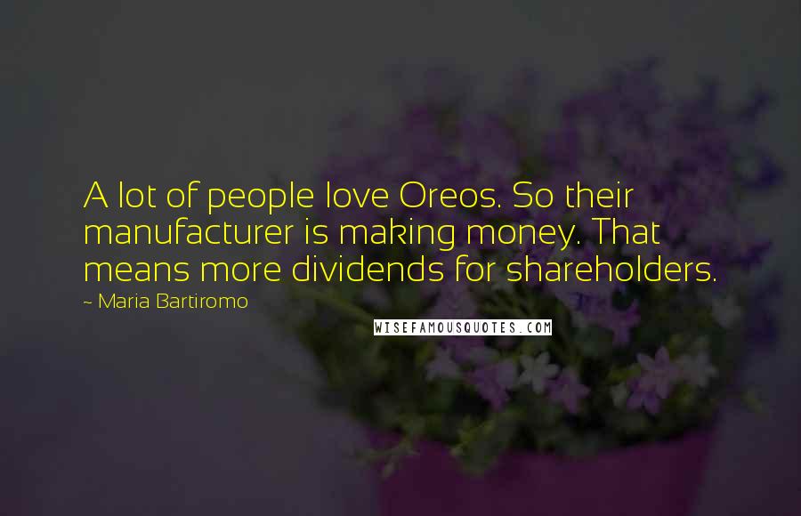 Maria Bartiromo Quotes: A lot of people love Oreos. So their manufacturer is making money. That means more dividends for shareholders.