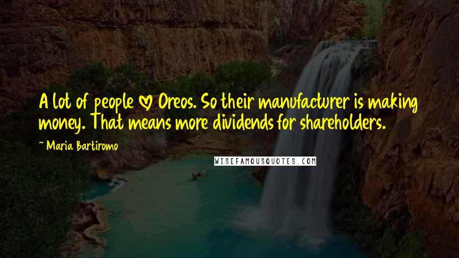 Maria Bartiromo Quotes: A lot of people love Oreos. So their manufacturer is making money. That means more dividends for shareholders.