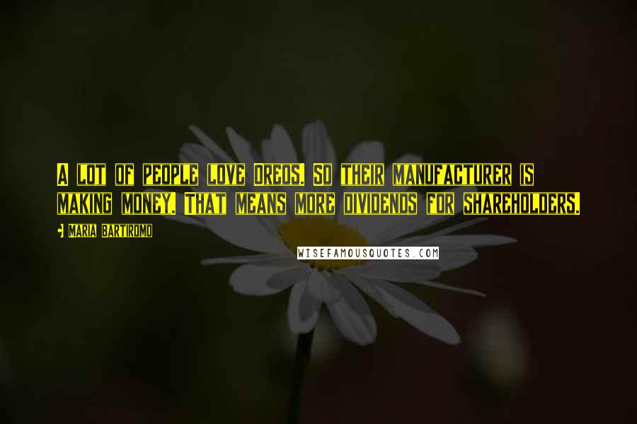 Maria Bartiromo Quotes: A lot of people love Oreos. So their manufacturer is making money. That means more dividends for shareholders.