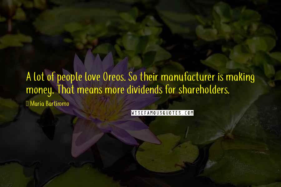 Maria Bartiromo Quotes: A lot of people love Oreos. So their manufacturer is making money. That means more dividends for shareholders.