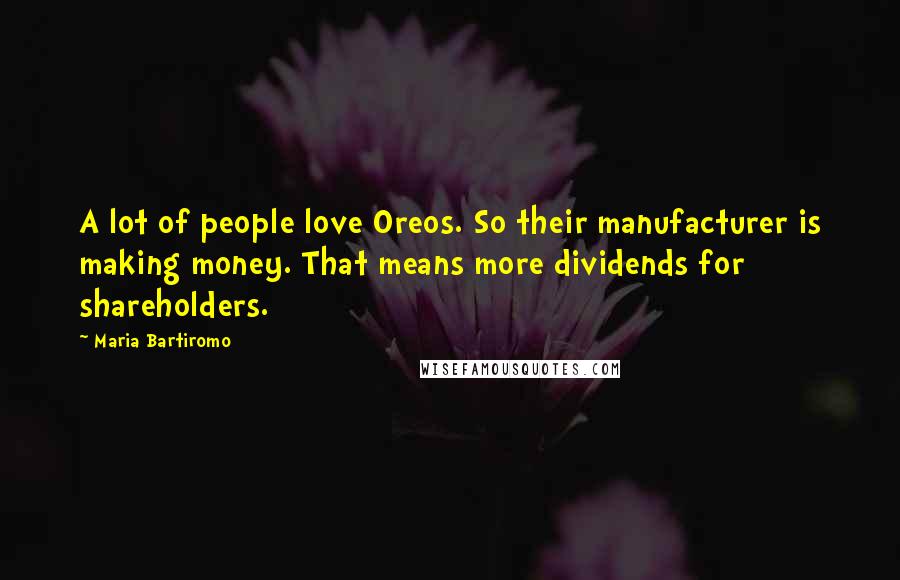Maria Bartiromo Quotes: A lot of people love Oreos. So their manufacturer is making money. That means more dividends for shareholders.