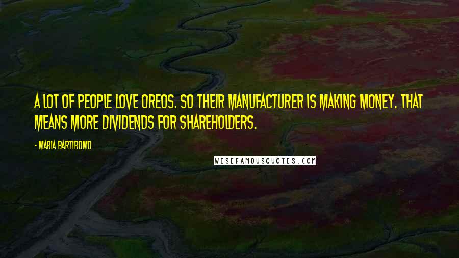 Maria Bartiromo Quotes: A lot of people love Oreos. So their manufacturer is making money. That means more dividends for shareholders.