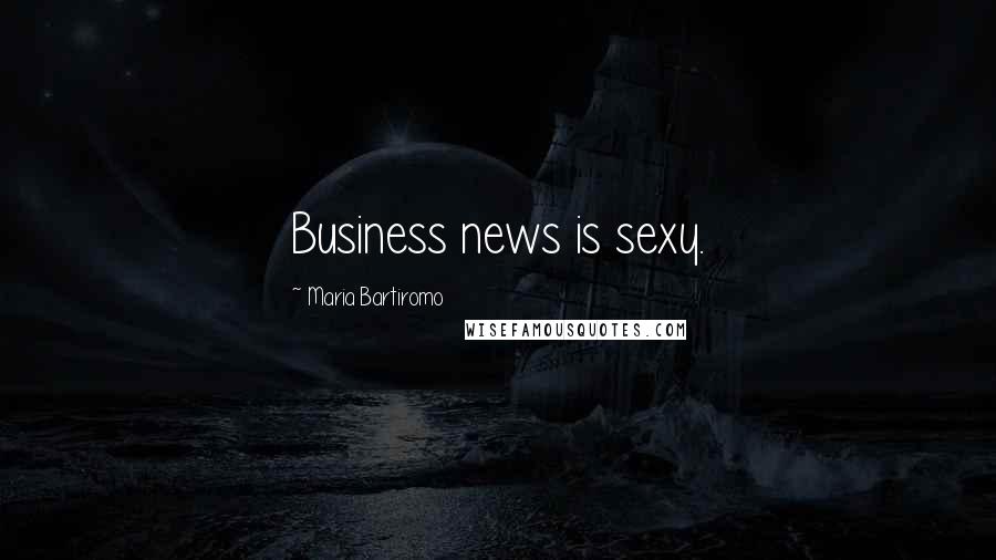 Maria Bartiromo Quotes: Business news is sexy.