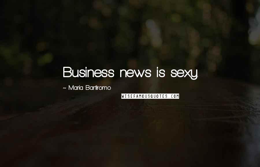 Maria Bartiromo Quotes: Business news is sexy.