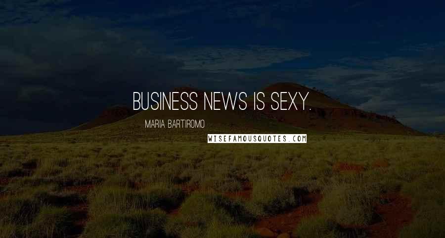 Maria Bartiromo Quotes: Business news is sexy.