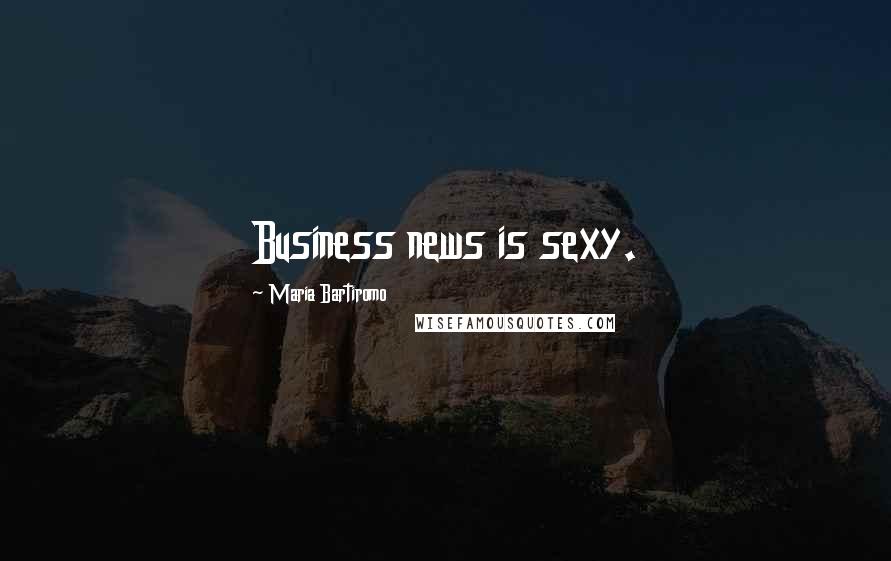 Maria Bartiromo Quotes: Business news is sexy.