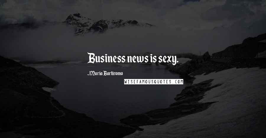 Maria Bartiromo Quotes: Business news is sexy.