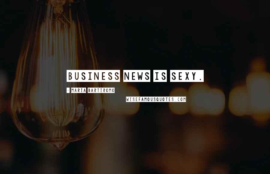 Maria Bartiromo Quotes: Business news is sexy.
