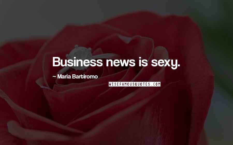 Maria Bartiromo Quotes: Business news is sexy.