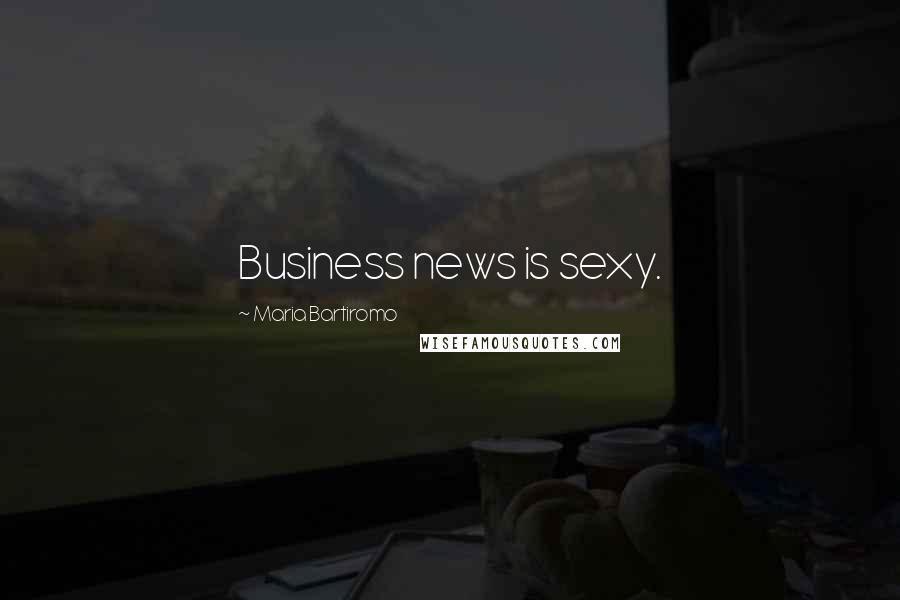Maria Bartiromo Quotes: Business news is sexy.