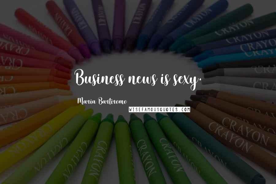 Maria Bartiromo Quotes: Business news is sexy.
