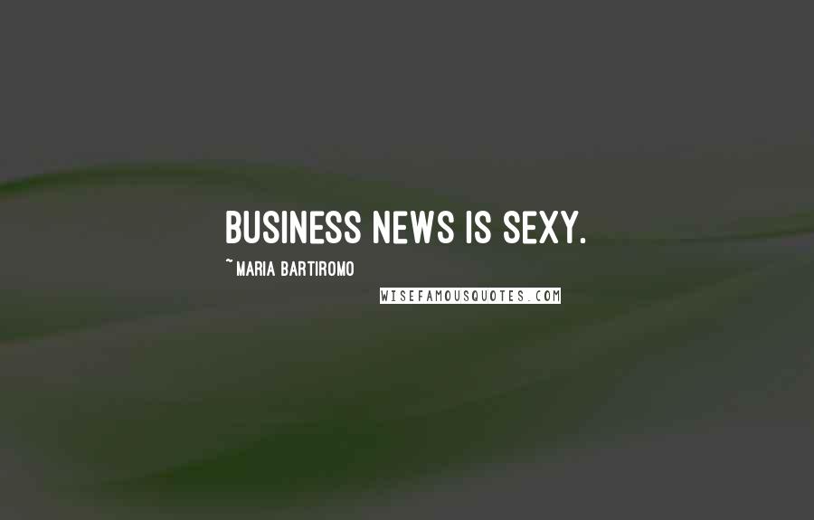 Maria Bartiromo Quotes: Business news is sexy.