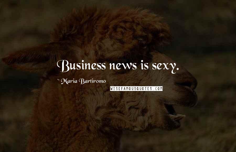 Maria Bartiromo Quotes: Business news is sexy.