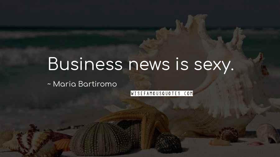 Maria Bartiromo Quotes: Business news is sexy.