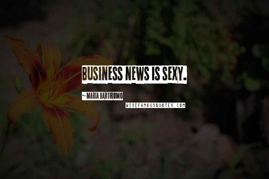 Maria Bartiromo Quotes: Business news is sexy.