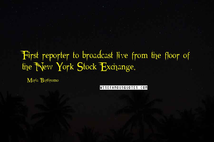 Maria Bartiromo Quotes: First reporter to broadcast live from the floor of the New York Stock Exchange.