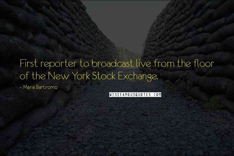 Maria Bartiromo Quotes: First reporter to broadcast live from the floor of the New York Stock Exchange.