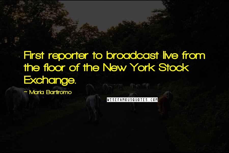 Maria Bartiromo Quotes: First reporter to broadcast live from the floor of the New York Stock Exchange.