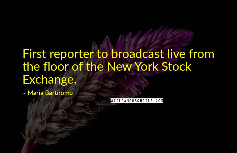 Maria Bartiromo Quotes: First reporter to broadcast live from the floor of the New York Stock Exchange.