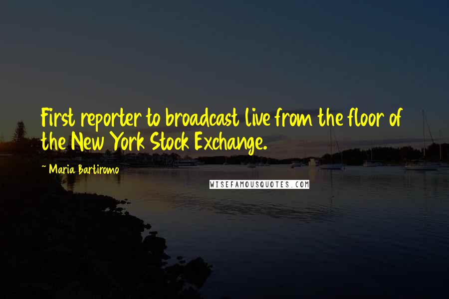 Maria Bartiromo Quotes: First reporter to broadcast live from the floor of the New York Stock Exchange.