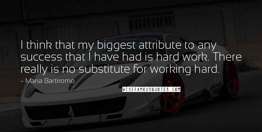 Maria Bartiromo Quotes: I think that my biggest attribute to any success that I have had is hard work. There really is no substitute for working hard.