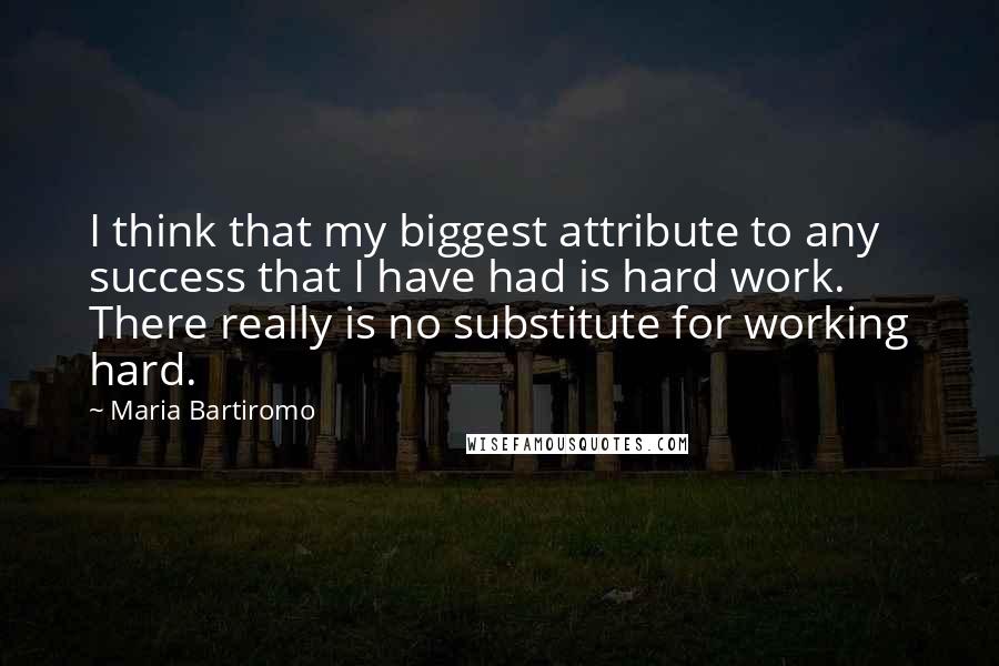 Maria Bartiromo Quotes: I think that my biggest attribute to any success that I have had is hard work. There really is no substitute for working hard.