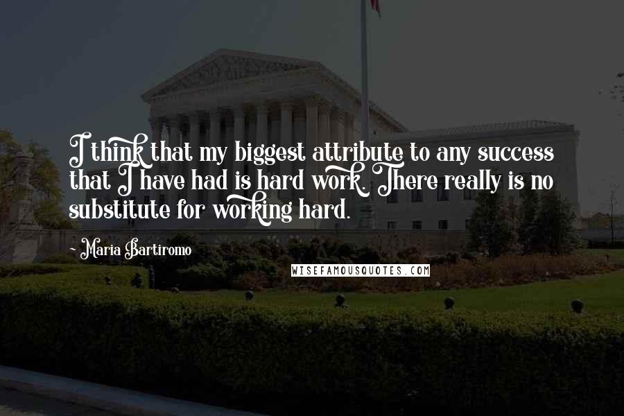 Maria Bartiromo Quotes: I think that my biggest attribute to any success that I have had is hard work. There really is no substitute for working hard.