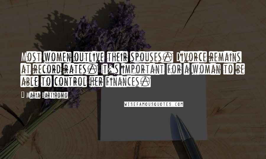 Maria Bartiromo Quotes: Most women outlive their spouses. Divorce remains at record rates. It's important for a woman to be able to control her finances.