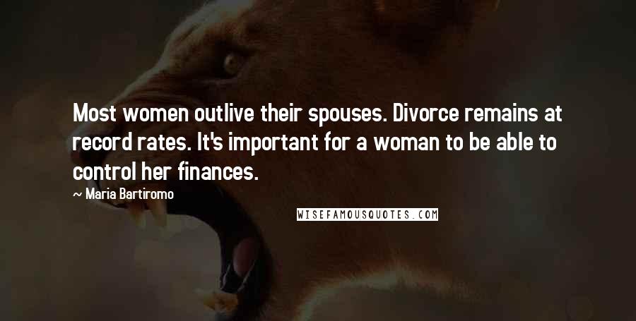 Maria Bartiromo Quotes: Most women outlive their spouses. Divorce remains at record rates. It's important for a woman to be able to control her finances.