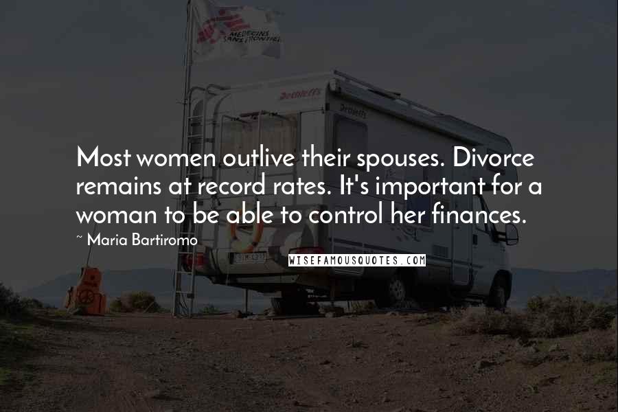 Maria Bartiromo Quotes: Most women outlive their spouses. Divorce remains at record rates. It's important for a woman to be able to control her finances.