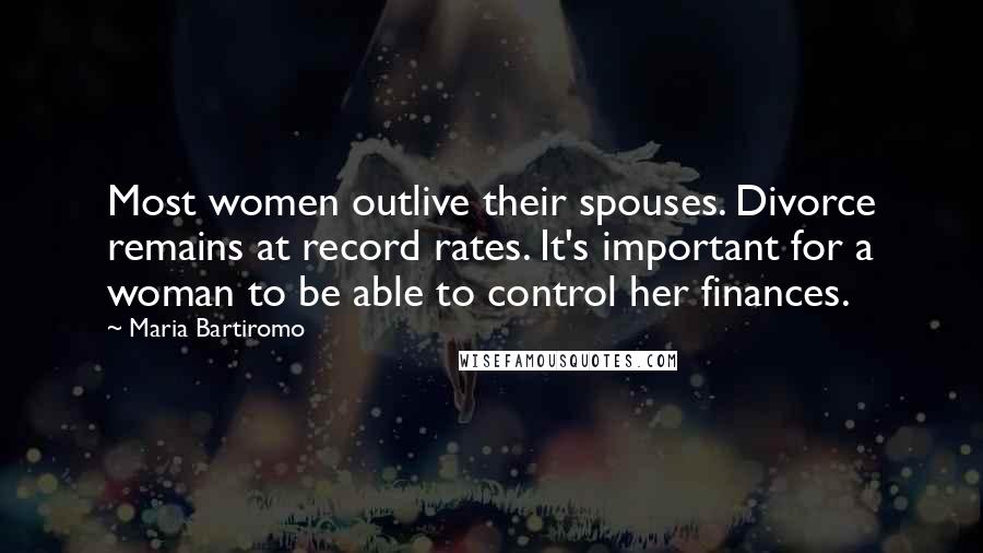 Maria Bartiromo Quotes: Most women outlive their spouses. Divorce remains at record rates. It's important for a woman to be able to control her finances.