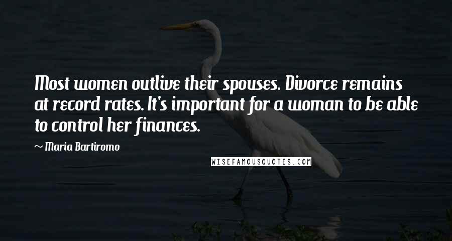 Maria Bartiromo Quotes: Most women outlive their spouses. Divorce remains at record rates. It's important for a woman to be able to control her finances.