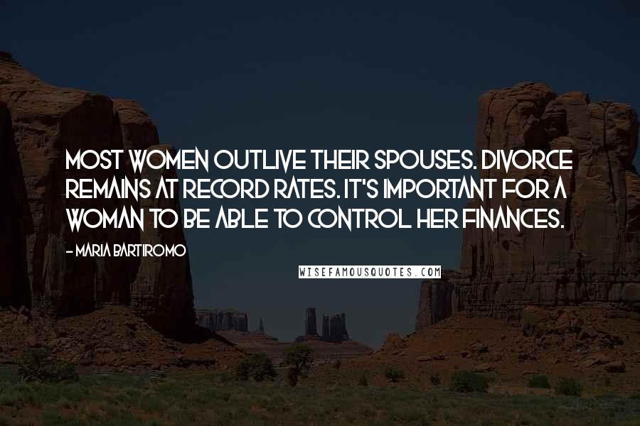 Maria Bartiromo Quotes: Most women outlive their spouses. Divorce remains at record rates. It's important for a woman to be able to control her finances.