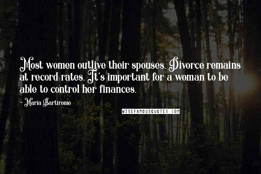 Maria Bartiromo Quotes: Most women outlive their spouses. Divorce remains at record rates. It's important for a woman to be able to control her finances.