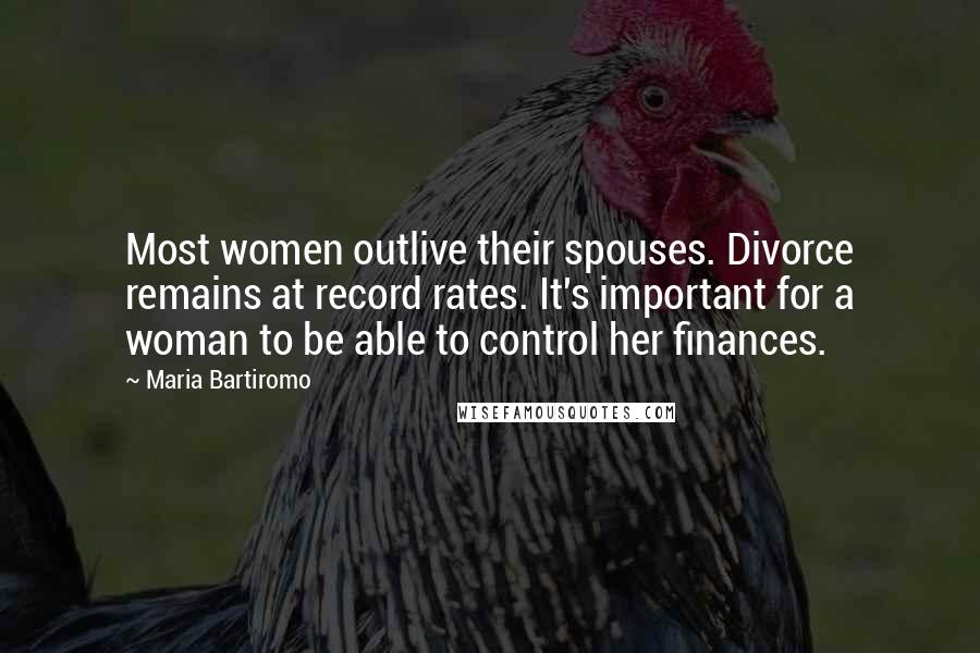 Maria Bartiromo Quotes: Most women outlive their spouses. Divorce remains at record rates. It's important for a woman to be able to control her finances.