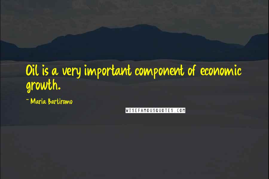 Maria Bartiromo Quotes: Oil is a very important component of economic growth.