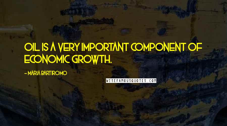 Maria Bartiromo Quotes: Oil is a very important component of economic growth.