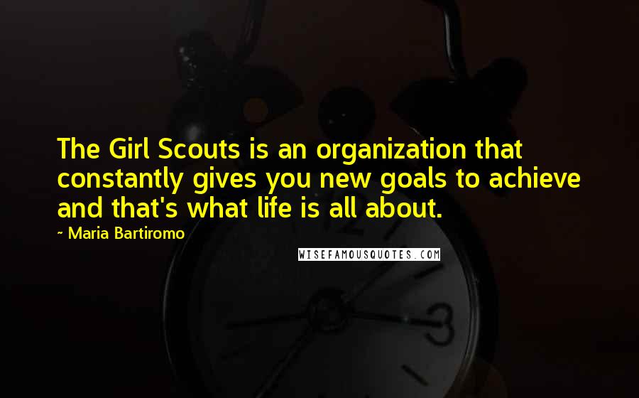 Maria Bartiromo Quotes: The Girl Scouts is an organization that constantly gives you new goals to achieve and that's what life is all about.