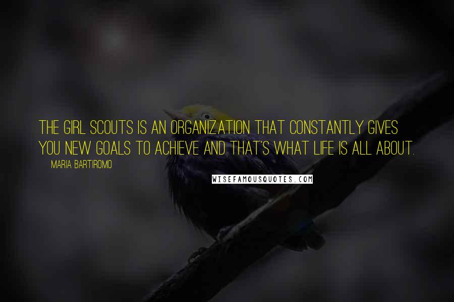 Maria Bartiromo Quotes: The Girl Scouts is an organization that constantly gives you new goals to achieve and that's what life is all about.