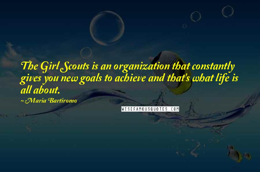 Maria Bartiromo Quotes: The Girl Scouts is an organization that constantly gives you new goals to achieve and that's what life is all about.