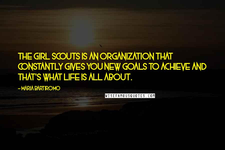 Maria Bartiromo Quotes: The Girl Scouts is an organization that constantly gives you new goals to achieve and that's what life is all about.