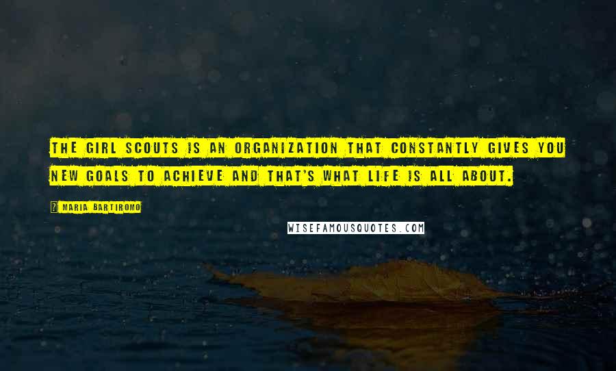 Maria Bartiromo Quotes: The Girl Scouts is an organization that constantly gives you new goals to achieve and that's what life is all about.