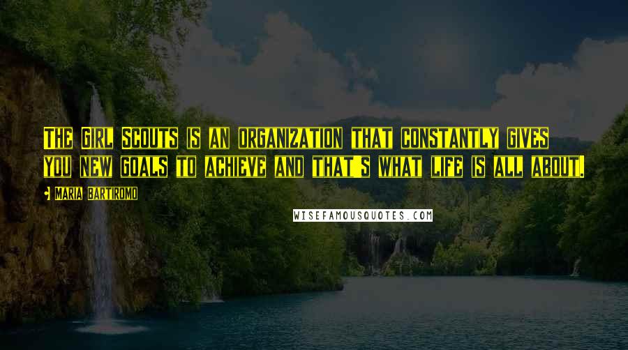 Maria Bartiromo Quotes: The Girl Scouts is an organization that constantly gives you new goals to achieve and that's what life is all about.