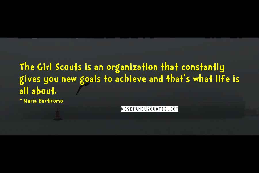 Maria Bartiromo Quotes: The Girl Scouts is an organization that constantly gives you new goals to achieve and that's what life is all about.